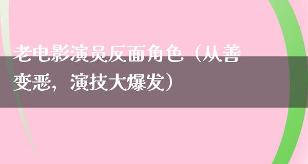 老电影演员反面角色（从善变恶，演技大爆发）