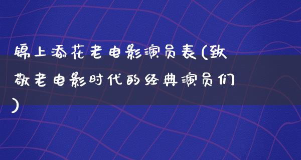 锦上添花老电影演员表(致敬老电影时代的经典演员们)