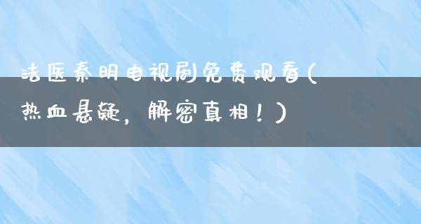 法医秦明电视剧免费观看(热血悬疑，解密**！)