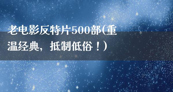 老电影反特片500部(重温经典，抵制低俗！)