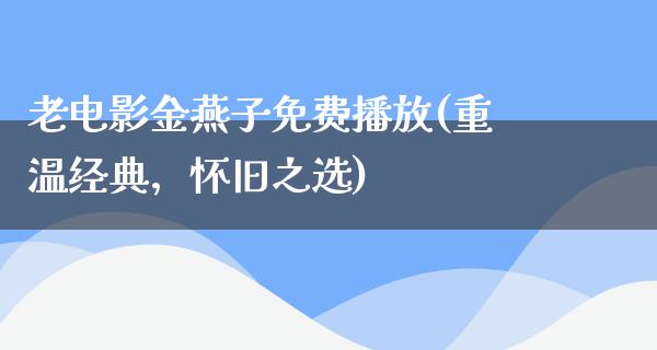 老电影金燕子免费播放(重温经典，怀旧之选)