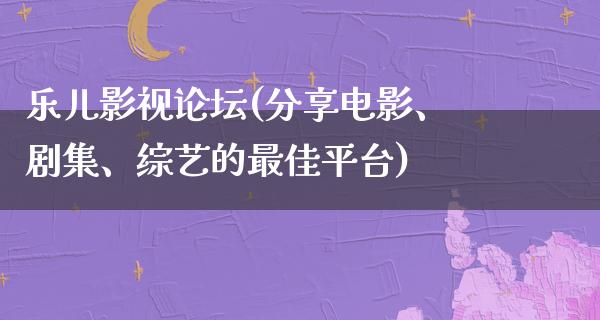 乐儿影视论坛(分享电影、剧集、综艺的最佳平台)