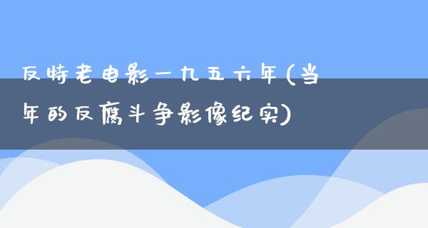 反特老电影一九五六年(当年的反腐斗争影像纪实)