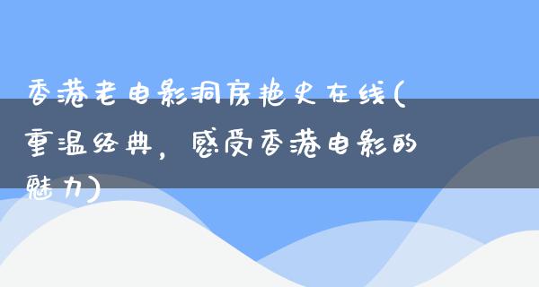 香港老电影洞房艳史在线(重温经典，感受香港电影的魅力)