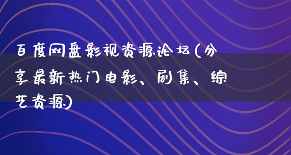 百度网盘影视资源论坛(分享最新热门电影、剧集、综艺资源)