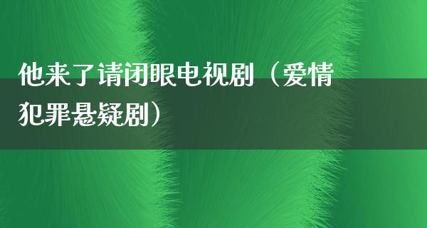 他来了请闭眼电视剧（爱情犯罪悬疑剧）