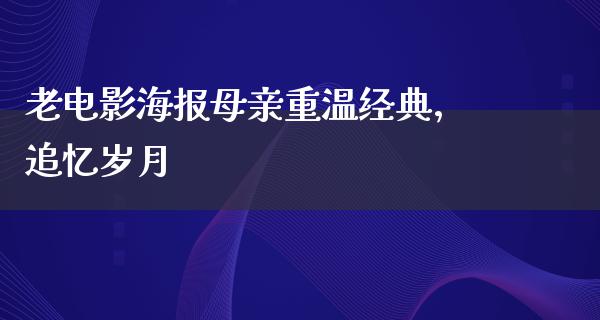 老电影海报母亲重温经典，追忆岁月