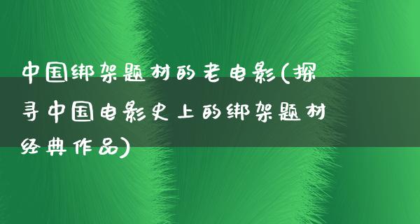 中国绑架题材的老电影(探寻中国电影史上的绑架题材经典作品)