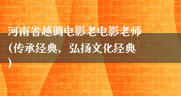 河南省越调电影老电影老师(传承经典，弘扬文化经典)