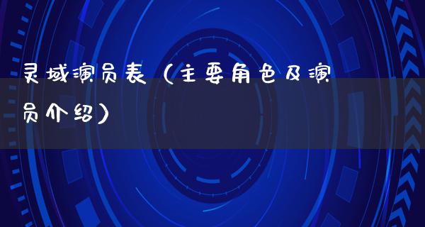 灵域演员表（主要角色及演员介绍）