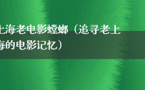 上海老电影螳螂（追寻老上海的电影记忆）