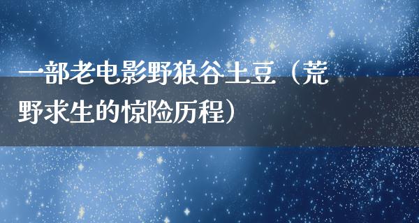 一部老电影野狼谷土豆（荒野求生的惊险历程）