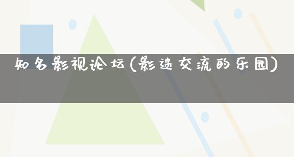 知名影视论坛(影迷交流的乐园)