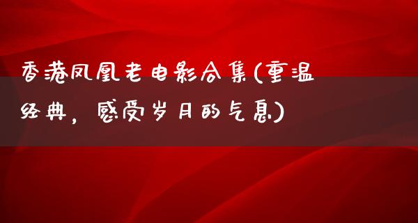 香港凤凰老电影合集(重温经典，感受岁月的气息)