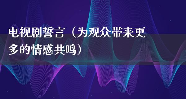 电视剧誓言（为观众带来更多的情感共鸣）