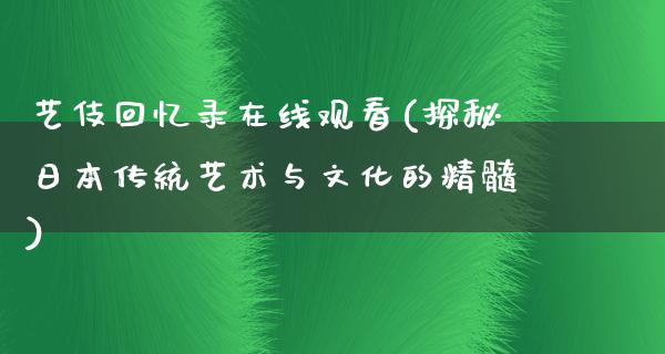 艺伎回忆录在线观看(探秘日本传统艺术与文化的精髓)