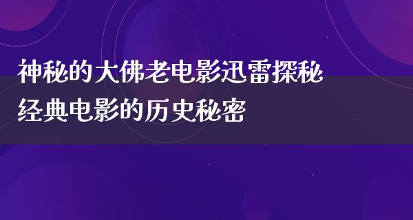 神秘的大佛老电影迅雷探秘经典电影的历史秘密