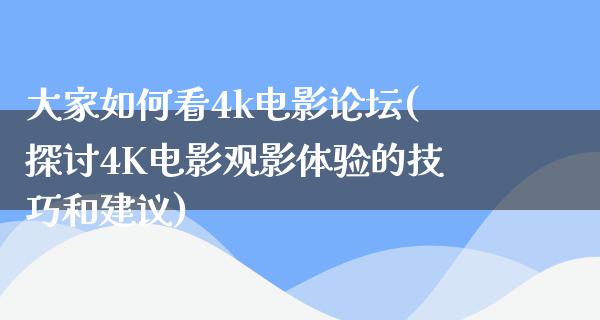 大家如何看4k电影论坛(探讨4K电影观影体验的技巧和建议)