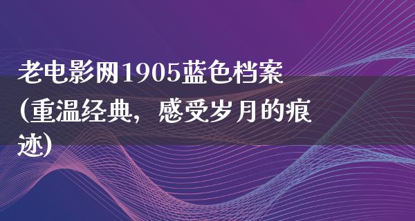 老电影网1905蓝色档案(重温经典，感受岁月的痕迹)