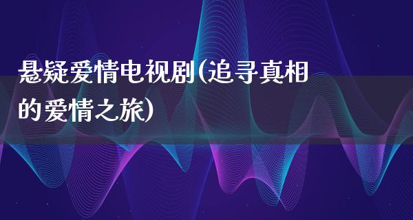 悬疑爱情电视剧(追寻**的爱情之旅)