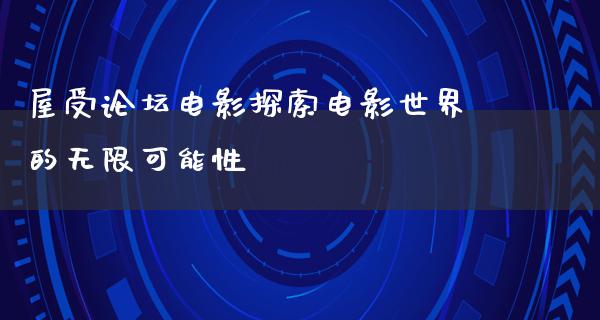 屋受论坛电影探索电影世界的无限可能性