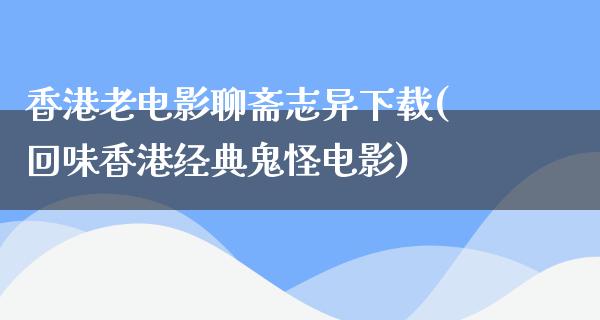 香港老电影聊斋志异下载(回味香港经典鬼怪电影)