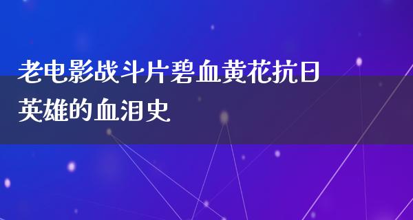 老电影战斗片碧血黄花抗日英雄的血泪史