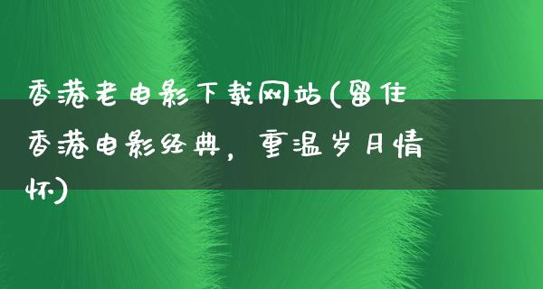 香港老电影下载网站(留住香港电影经典，重温岁月情怀)