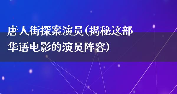 唐人街探案演员(揭秘这部华语电影的演员阵容)