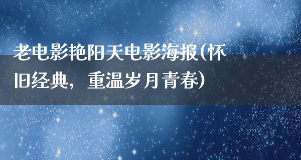 老电影艳阳天电影海报(怀旧经典，重温岁月青春)