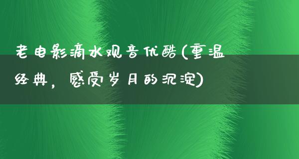 老电影滴水观音优酷(重温经典，感受岁月的沉淀)