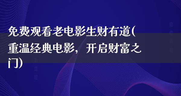 免费观看老电影生财有道(重温经典电影，开启财富之门)