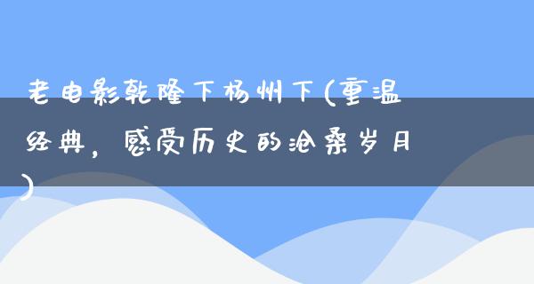 老电影乾隆下杨州下(重温经典，感受历史的沧桑岁月)