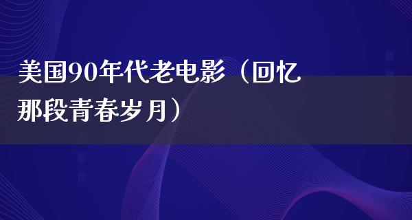 美国90年代老电影（回忆那段青春岁月）