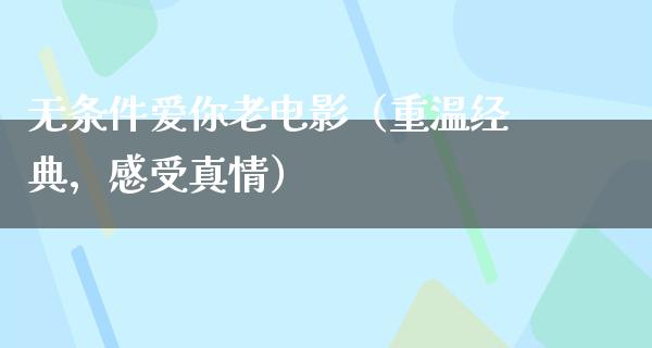 无条件爱你老电影（重温经典，感受真情）