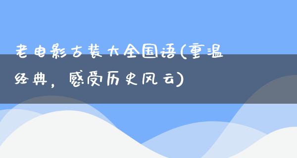 老电影古装大全国语(重温经典，感受历史风云)