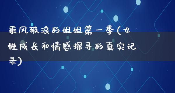 乘风破浪的姐姐第一季(女性成长和情感探寻的真实记录)