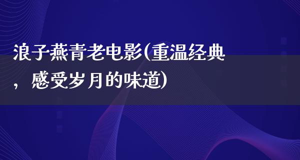 浪子燕青老电影(重温经典，感受岁月的味道)