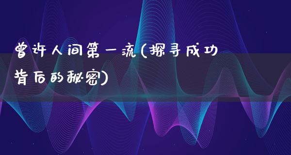 曾许人间第一流(探寻成功背后的秘密)