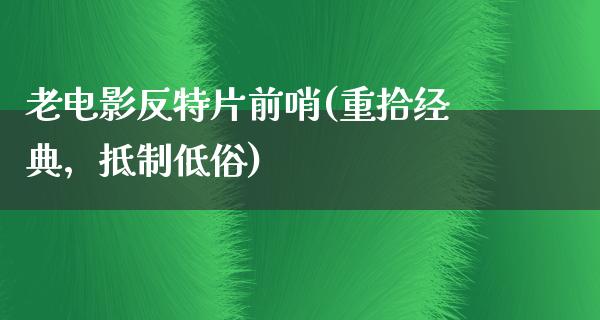 老电影反特片前哨(重拾经典，抵制低俗)