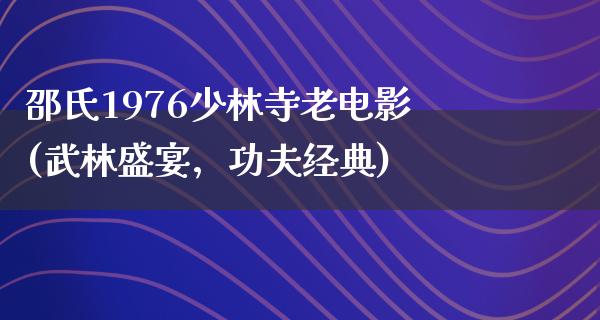 邵氏1976少林寺老电影(武林盛宴，功夫经典)