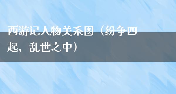 西游记人物关系图（纷争四起，乱世之中）