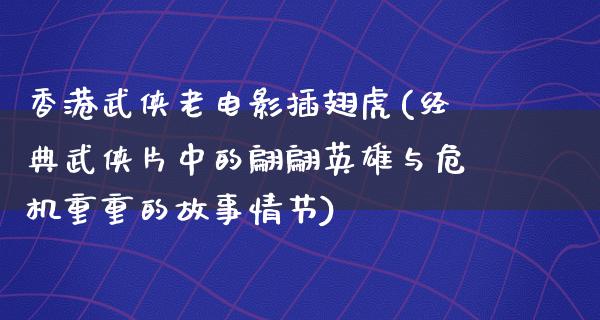 香港武侠老电影插翅虎(经典武侠片中的翩翩英雄与危机重重的故事情节)