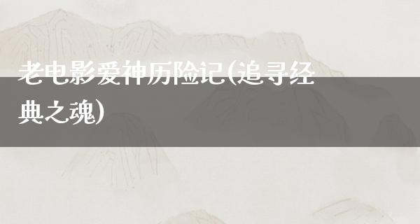 老电影爱神历险记(追寻经典之魂)