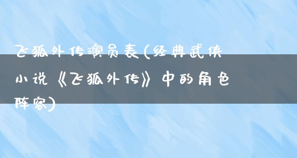 飞狐外传演员表(经典武侠小说《飞狐外传》中的角色阵容)