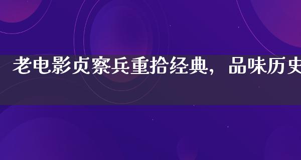 老电影贞察兵重拾经典，品味历史