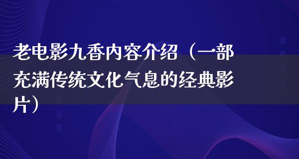 老电影九香内容介绍（一部充满传统文化气息的经典影片）