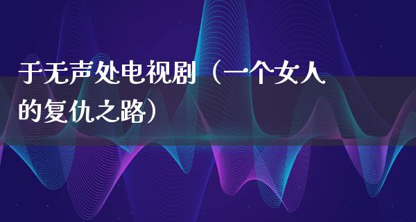 于无声处电视剧（一个女人的复仇之路）