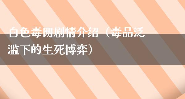 白色毒网剧情介绍（**泛滥下的生死博弈）