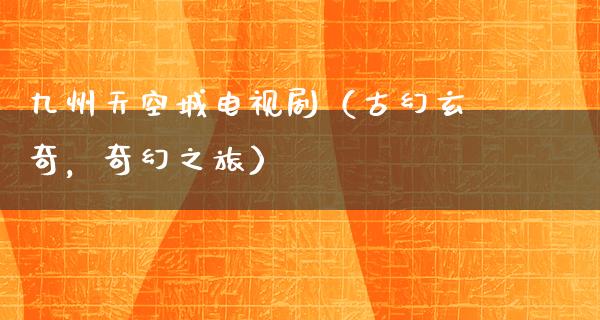 九州天空城电视剧（古幻玄奇，奇幻之旅）